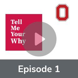 Image shows text: Tell Me Your Why Episode 1 with a transparent play button and Block O Ohio State logo.